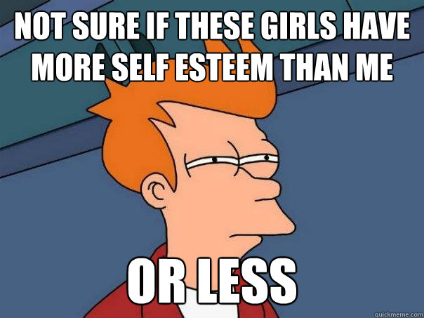 not sure if these girls have more self esteem than me or les - Futurama Fry