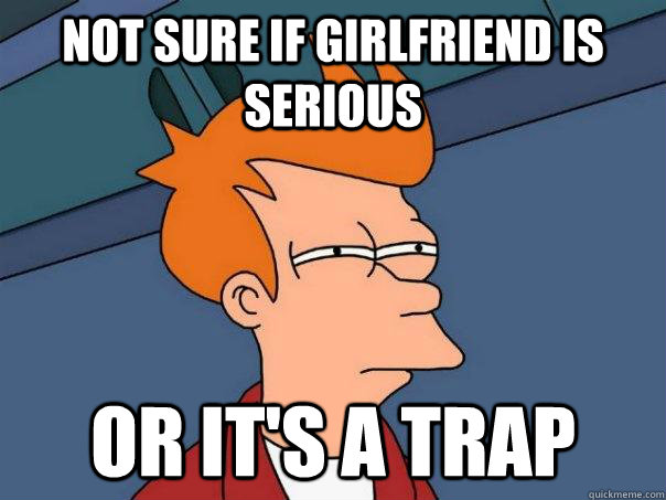 not sure if girlfriend is serious or its a trap - Futurama Fry