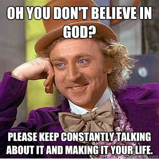 oh you dont believe in god please keep constantly talking - Condescending Wonka