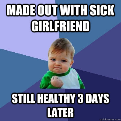 made out with sick girlfriend still healthy 3 days later - Success Kid