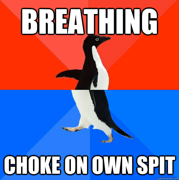 breathing choke on own spit - Socially Awesome Awkward Penguin