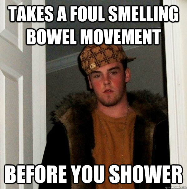 takes a foul smelling bowel movement before you shower - Scumbag Steve