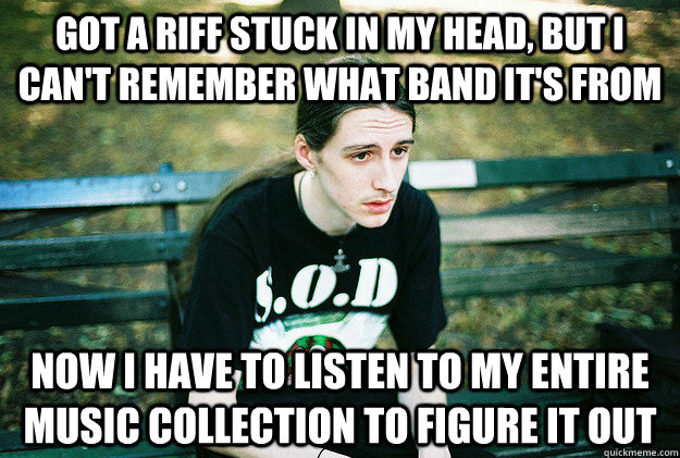 got a riff stuck in my head but i cant remember what band - First World Metal problems