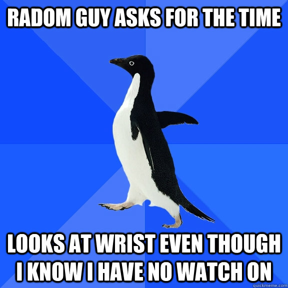 radom guy asks for the time looks at wrist even though i kno - Socially Awkward Penguin