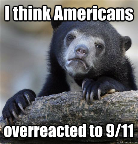 i think americans overreacted to 911 - Confession Bear