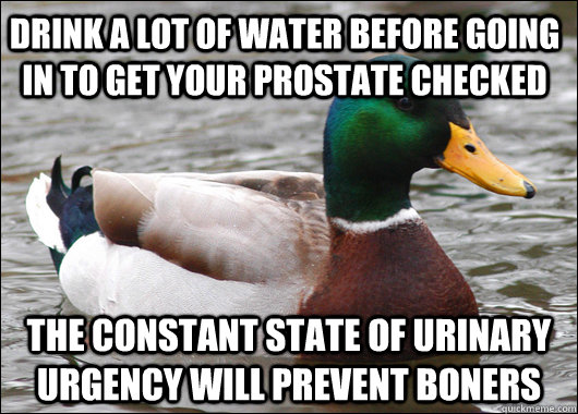 drink a lot of water before going in to get your prostate ch - Actual Advice Mallard