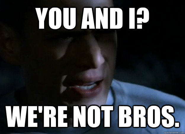 you and i were not bros -