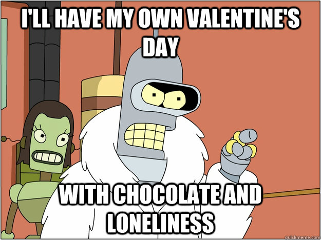 ill have my own valentines day with chocolate and lonelin - BENDER STATE MEET