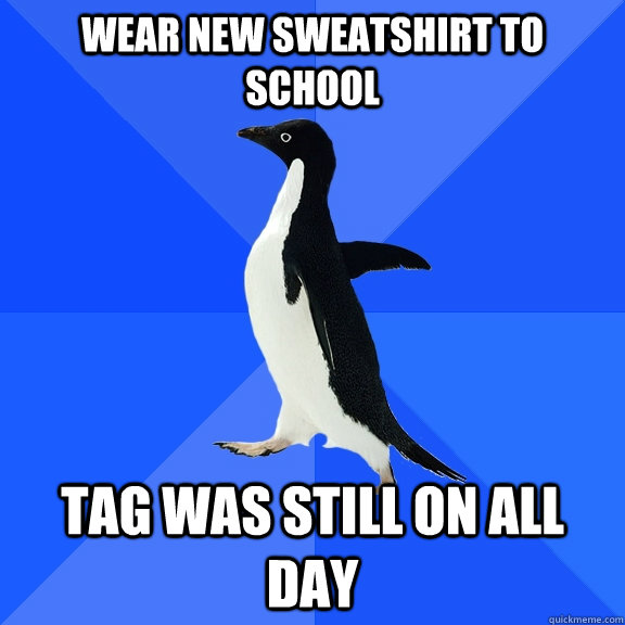 wear new sweatshirt to school tag was still on all day - Socially Awkward Penguin