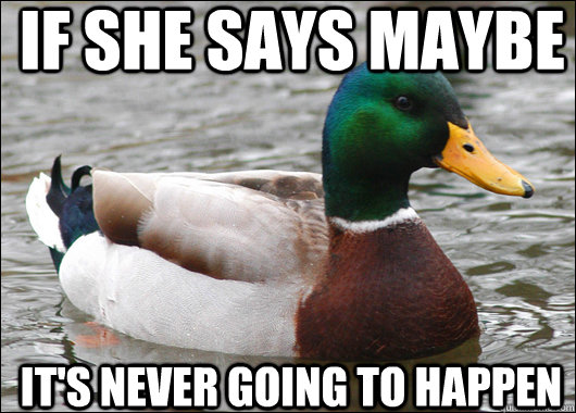 if she says maybe its never going to happen - Actual Advice Mallard