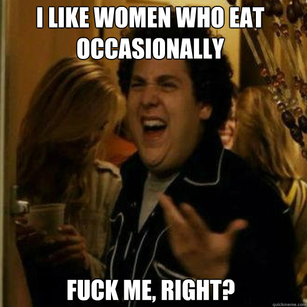 i like women who eat occasionally fuck me right - Fuck Me Right