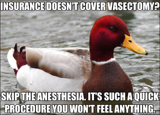 INSURANCE DOESN'T COVER VASECTOMY? SKIP THE ANESTHESIA. IT'S - Malicious Advice Mallard