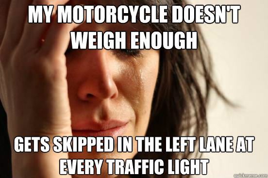 my motorcycle doesnt weigh enough gets skipped in the left - First World Problems