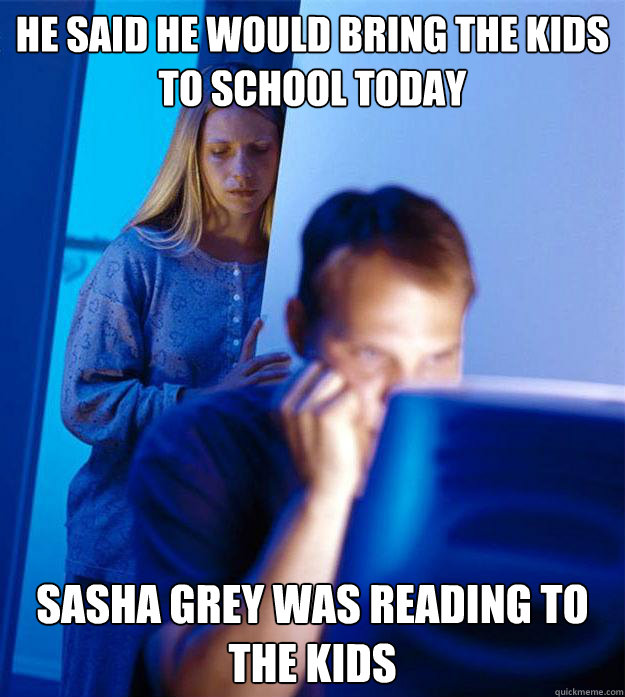he said he would bring the kids to school today sasha grey w - Redditors Wife