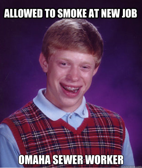 allowed to smoke at new job omaha sewer worker - Bad Luck Brian