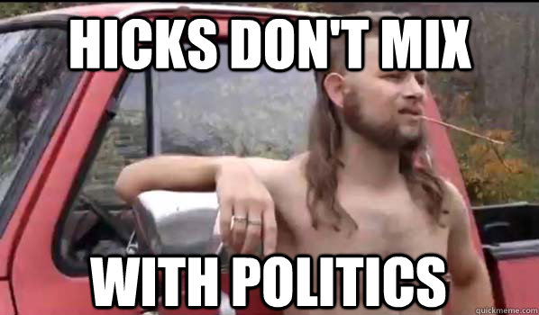 hicks dont mix with politics - Almost Politically Correct Redneck