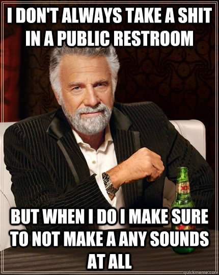 i dont always take a shit in a public restroom but when i d - The Most Interesting Man In The World