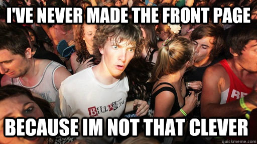 ive never made the front page because im not that clever - Sudden Clarity Clarence