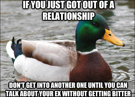 if you just got out of a relationship dont get into another - Actual Advice Mallard