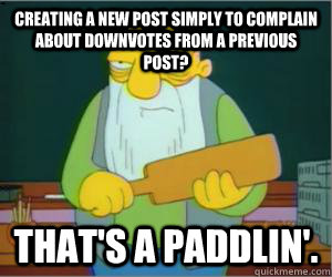 creating a new post simply to complain about downvotes from - Paddlin Jasper