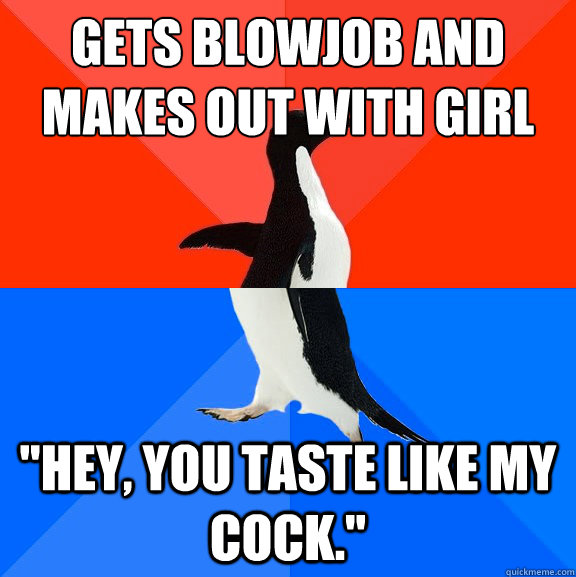 gets blowjob and makes out with girl hey you taste like m - Socially Awesome Awkward Penguin