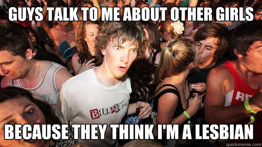 guys talk to me about other girls because they think im a - Sudden Clarity Clarence
