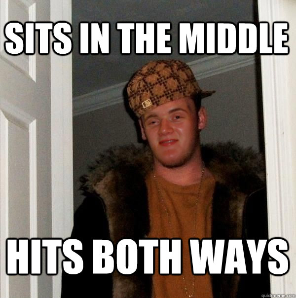 sits in the middle hits both ways - Scumbag 10 Guy Steve