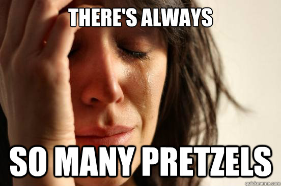theres always so many pretzels - First World Problems