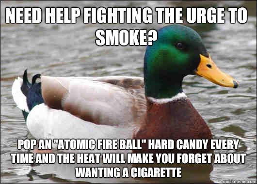 Need help fighting the urge to smoke Pop an atomic fire ball - Actual Advice Mallard