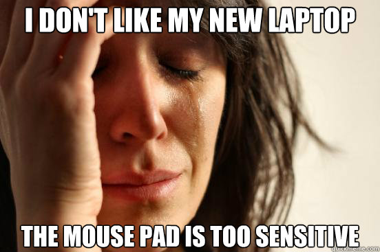 i dont like my new laptop the mouse pad is too sensitive - First World Problems