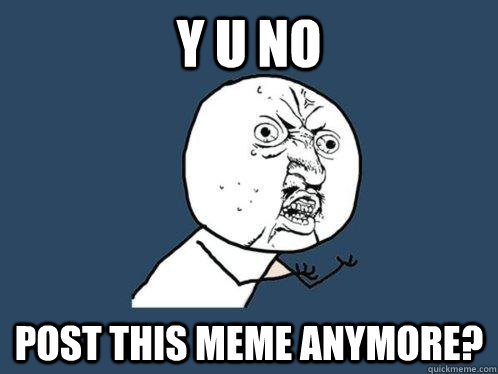 y u no post this meme anymore - Y U No