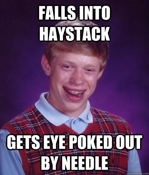 falls into haystack gets eye poked out by needle - Bad Luck Brian