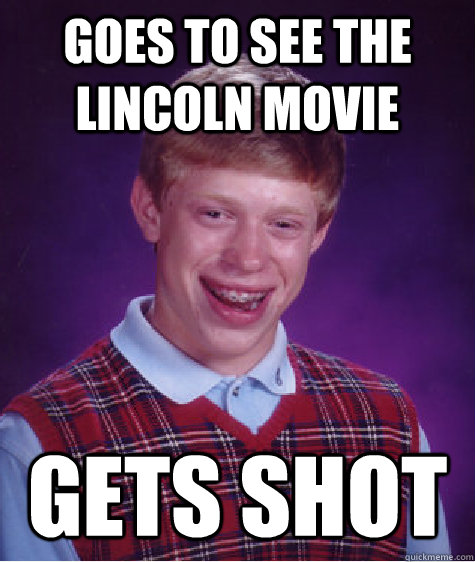 goes to see the lincoln movie gets shot - Bad Luck Brian