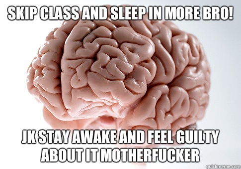 Skip class and sleep in more bro Jk stay awake and feel guil - Scumbag Brain