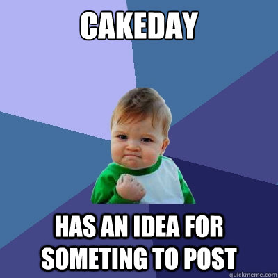 cakeday has an idea for someting to post - Success Kid