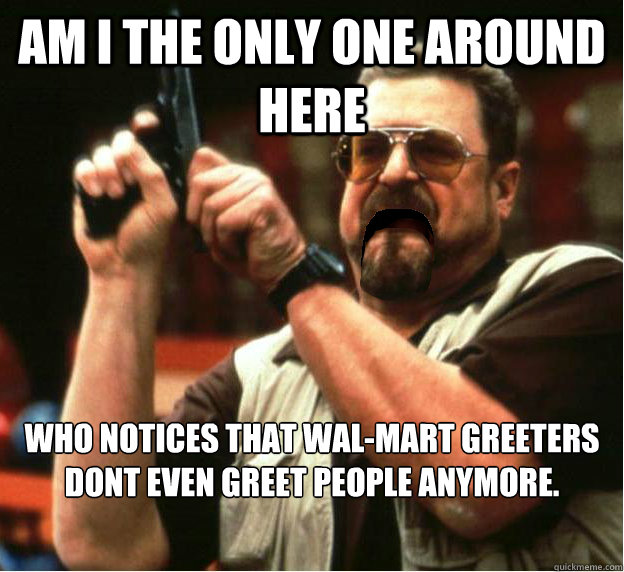 am i the only one around here who notices that walmart gree - Am I The Only One