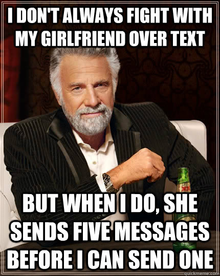 i dont always fight with my girlfriend over text but when i - The Most Interesting Man In The World