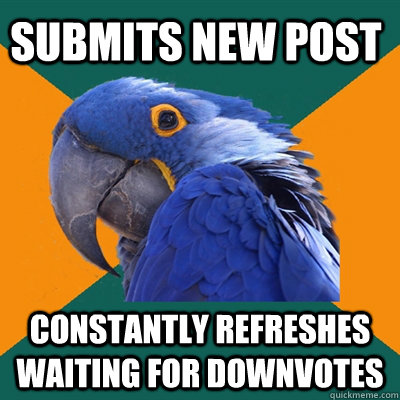 submits new post constantly refreshes waiting for downvotes - Paranoid Parrot