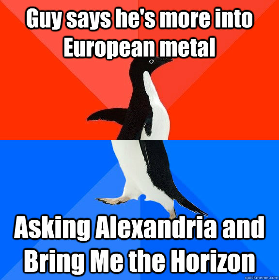 guy says hes more into european metal asking alexandria and - Socially Awesome Awkward Penguin
