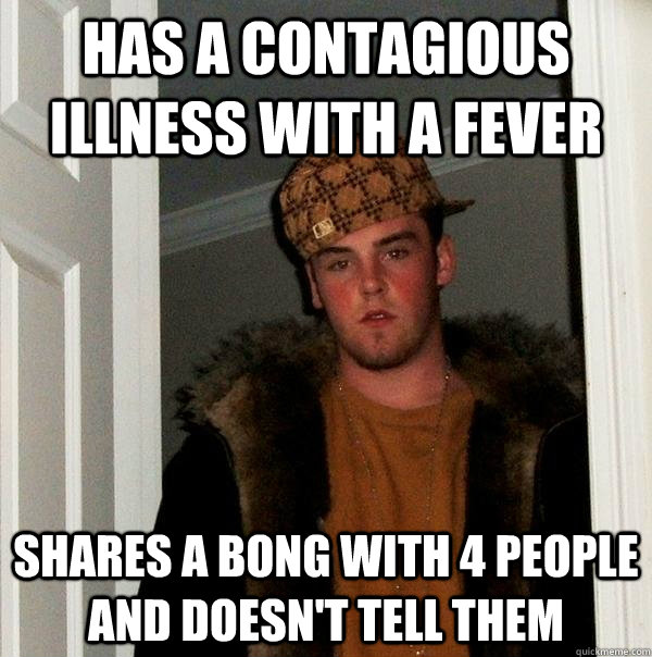 has a contagious illness with a fever shares a bong with 4 p - Scumbag Steve