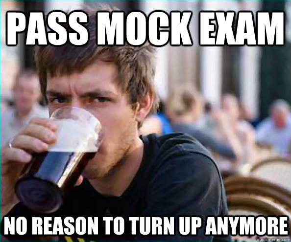 pass mock exam no reason to turn up anymore - Lazy College Senior