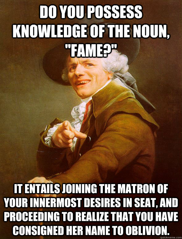 do you possess knowledge of the noun fame it entails jo - Joseph Ducreux