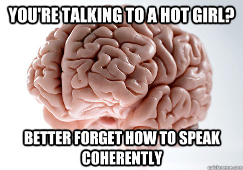 youre talking to a hot girl better forget how to speak coh - Scumbag Brain
