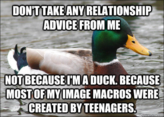 dont take any relationship advice from me not because im a - Actual Advice Mallard