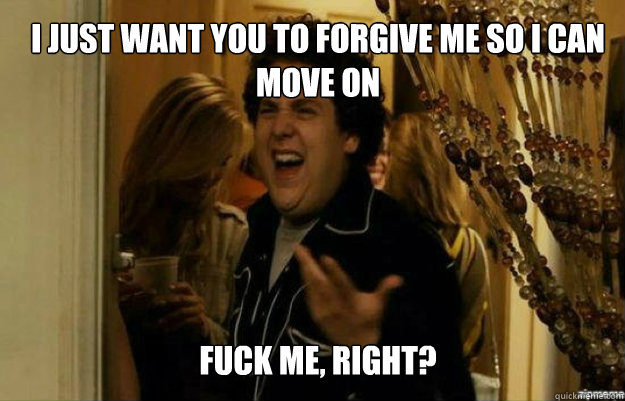 i just want you to forgive me so i can move on fuck me righ - fuck me right