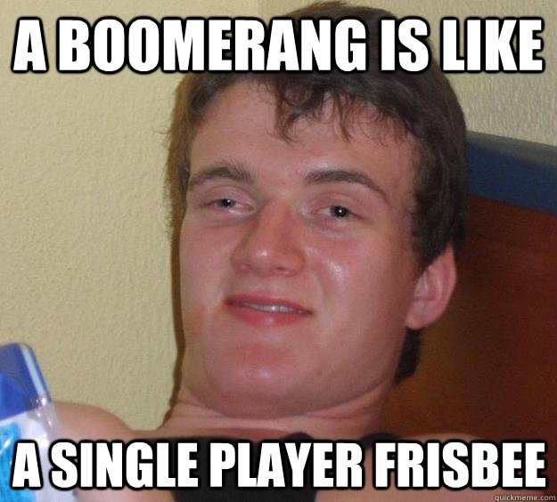 a boomerang is like a single player frisbee - 10 Guy