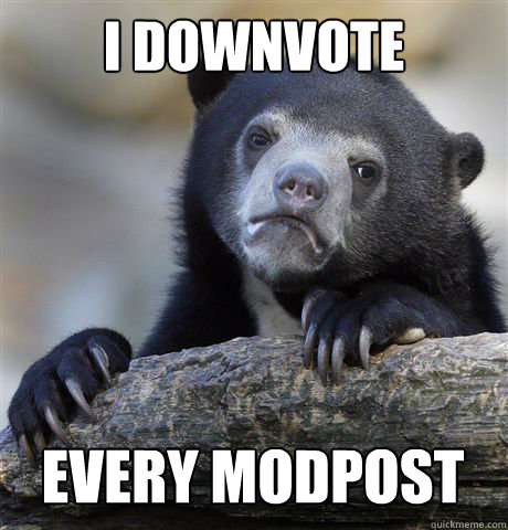 i downvote every modpost - Confession Bear