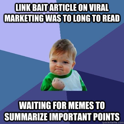link bait article on viral marketing was to long to read wai - Success Kid