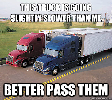 this truck is going slightly slower than me better pass them - scumbag truckers