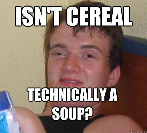 isnt cereal technically a soup - 10 Guy
